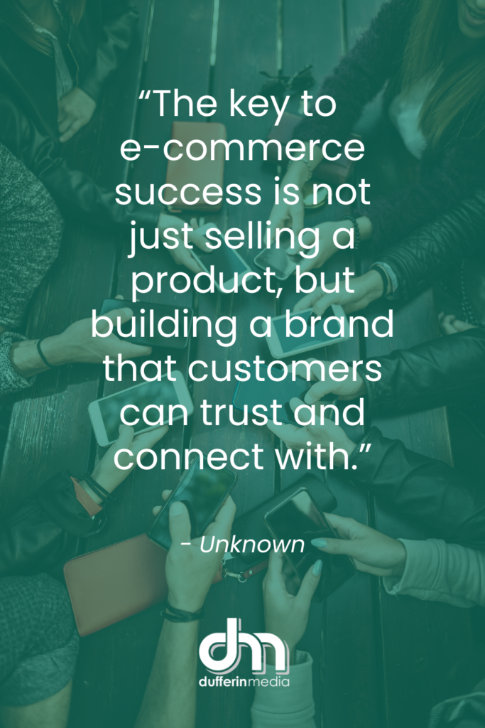 The key to e-commerce success is not just selling a product, but building a brand that customers can trust and connect with | Dufferin Media | BLOG POST | Shopify Storefront and Facebook and Instagram Shops
