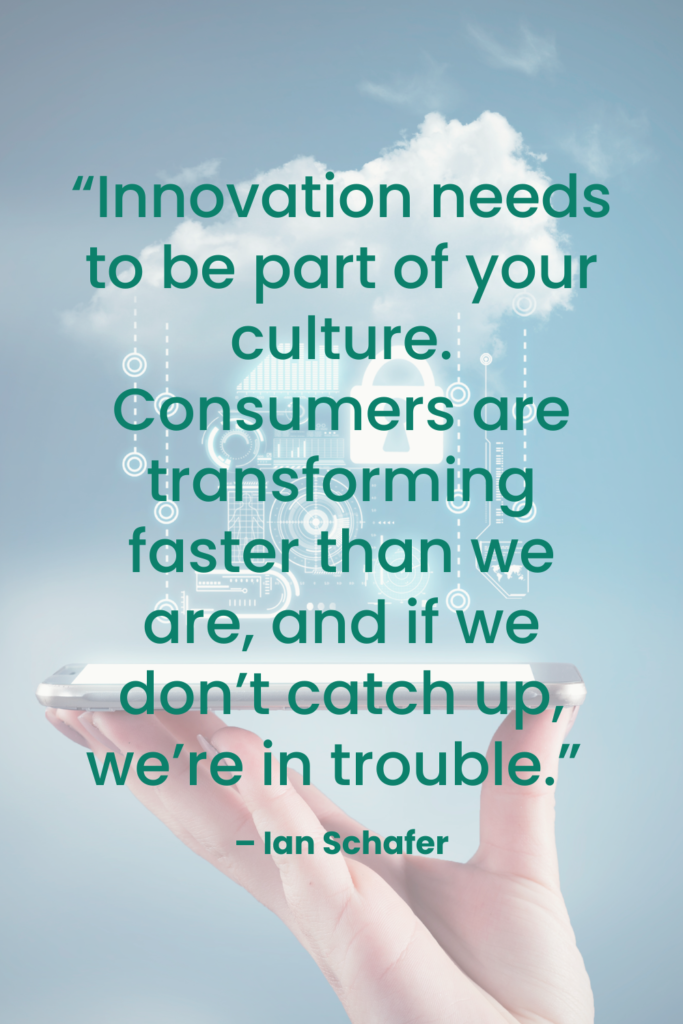  “Innovation needs to be part of your culture. Consumers are transforming faster than we are, and if we don’t catch up, we’re in trouble.” – Ian Schafer | Dufferin Media