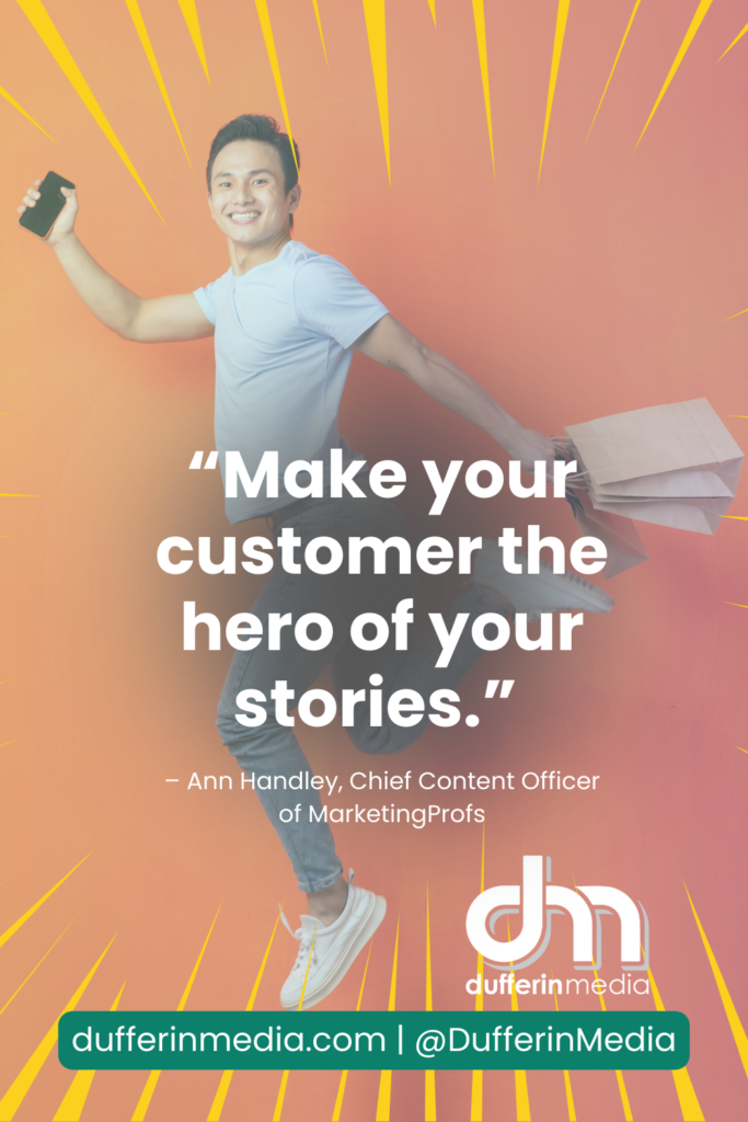 “Make your customer the hero of your stories.” – Ann Handley, Chief Content Officer of Marketing Profs | Dufferin Media | BLOG POST | Digital Marketing Prediction and Trend Watch Report for Business
