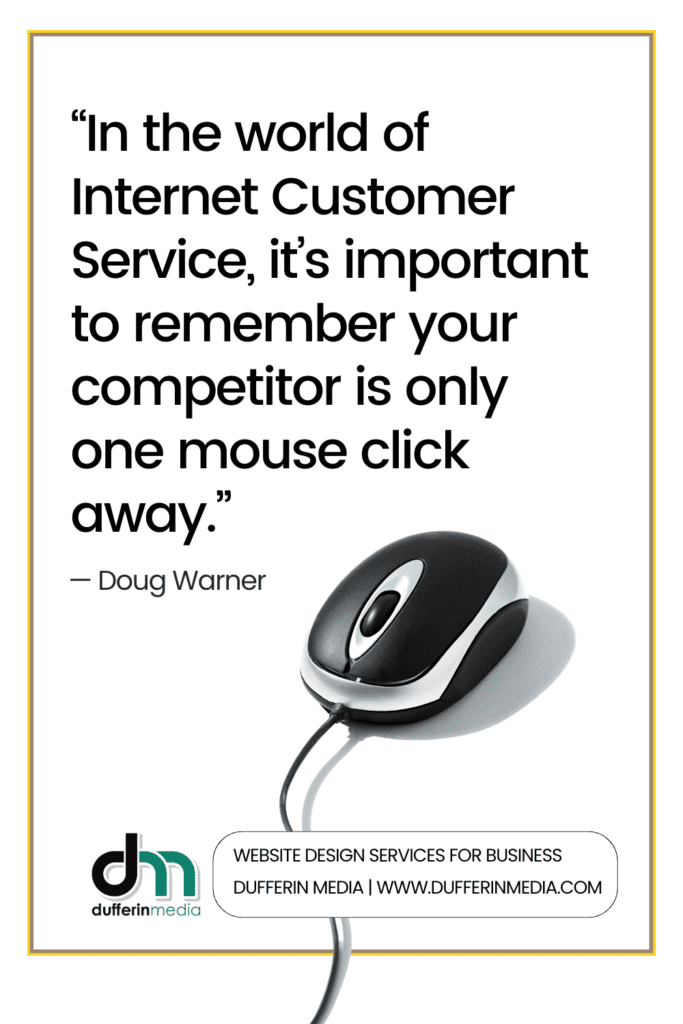 “In the world of Internet Customer Service, it’s important to remember your competitor is only one mouse click away.” — Doug Warner | Dufferin Media | Website Design Services for Business | @DufferinMedia